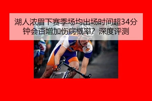 湖人浓眉下赛季场均出场时间超34分钟会否增加伤病概率？深度评测